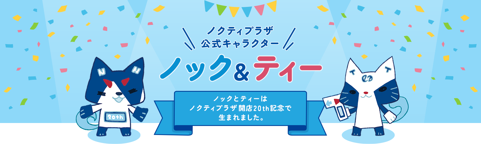 ノクティプラザ 公式キャラクター ノック&ティー ノックとティーはノクティプラザ開店20th記念で生まれました。